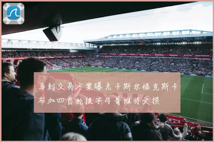 马刺交易方案曝光卡斯尔福克斯卡布加四首轮换字母哥谁将受损