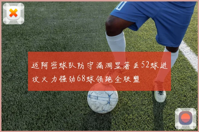 迈阿密球队防守漏洞显著丢52球进攻火力强劲68球领跑全联盟
