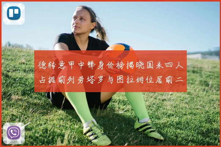 德转意甲中锋身价榜揭晓国米四人占据前列劳塔罗与图拉姆位居前二