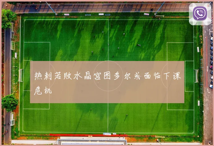 热刺若败水晶宫图多尔或面临下课危机