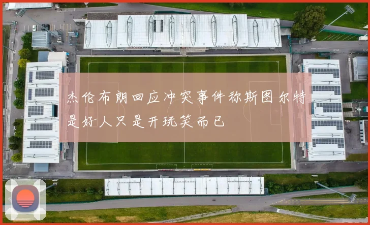 杰伦布朗回应冲突事件称斯图尔特是好人只是开玩笑而已