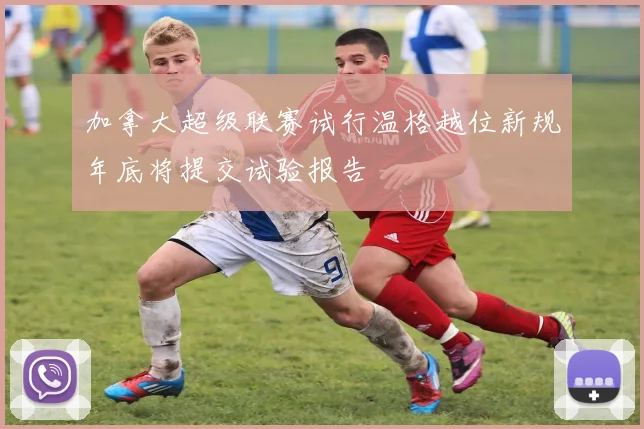 加拿大超级联赛试行温格越位新规年底将提交试验报告
