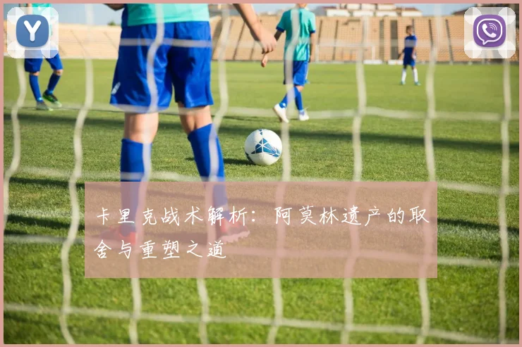 卡里克战术解析：阿莫林遗产的取舍与重塑之道