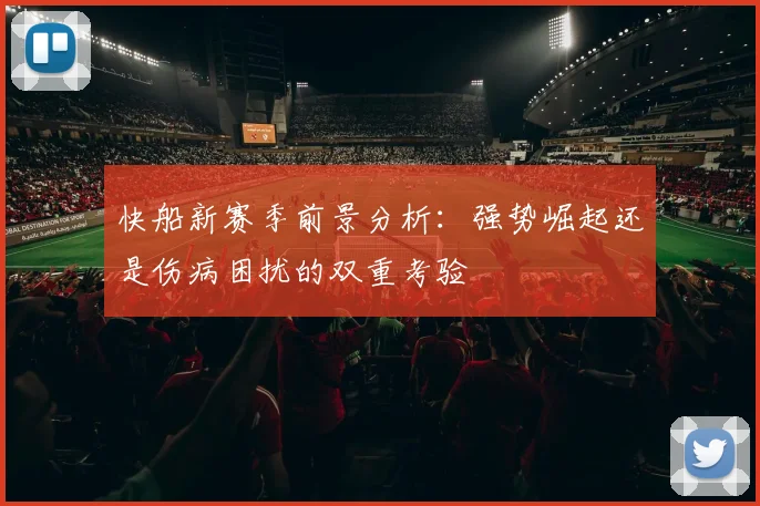 快船新赛季前景分析：强势崛起还是伤病困扰的双重考验