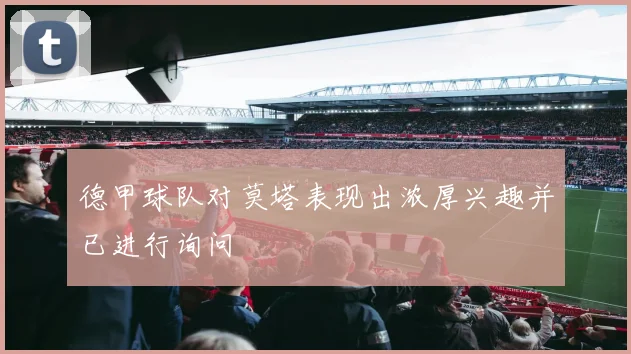 德甲球队对莫塔表现出浓厚兴趣并已进行询问